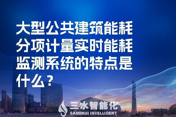 大型公共建筑能耗分項(xiàng)計(jì)量實(shí)時(shí)能耗監(jiān)測(cè)系統(tǒng)的特點(diǎn)是什么？.jpg