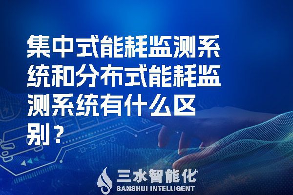 集中式能耗監(jiān)測(cè)系統(tǒng)和分布式能耗監(jiān)測(cè)系統(tǒng)有什么區(qū)別？