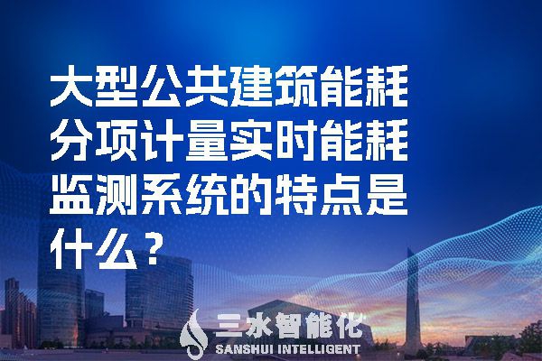 大型公共建筑能耗分項計量實時能耗監(jiān)測系統(tǒng)的特點是什么？