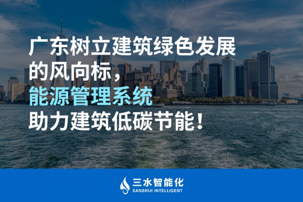 廣東樹立建筑綠色發(fā)展的風(fēng)向標(biāo)，能源管理系統(tǒng)助力建筑低碳節(jié)能！