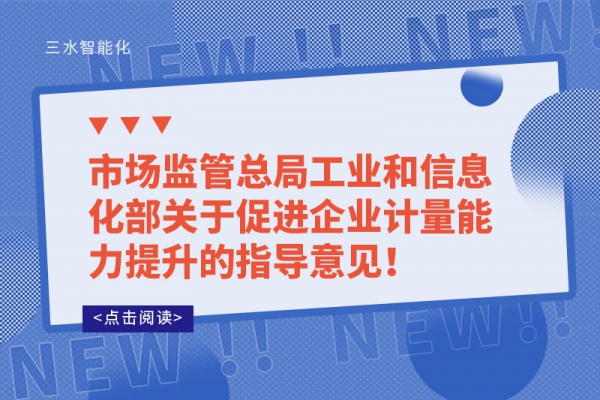 市場(chǎng)監(jiān)管總局工業(yè)和信息化部關(guān)于促進(jìn)企業(yè)計(jì)量能力提升的指導(dǎo)意見(jiàn)！