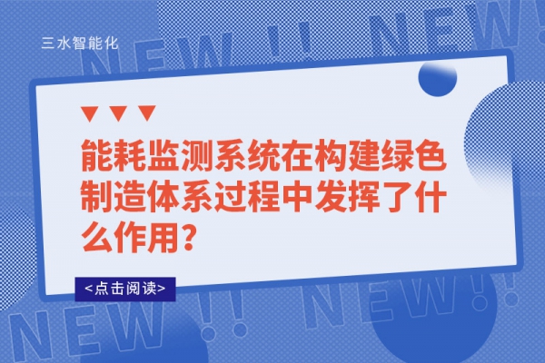 能耗監(jiān)測(cè)系統(tǒng)在構(gòu)建綠色制造體系過(guò)程中發(fā)揮了什么作用？