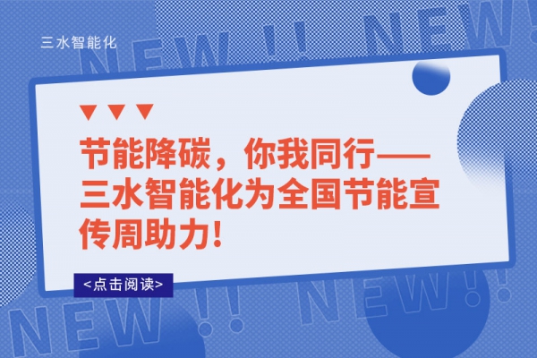 節(jié)能降碳，你我同行——三水智能化為全國(guó)節(jié)能宣傳周助力!