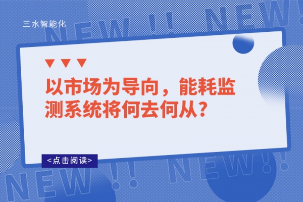 以市場(chǎng)為導(dǎo)向，能耗監(jiān)測(cè)系統(tǒng)將何去何從?