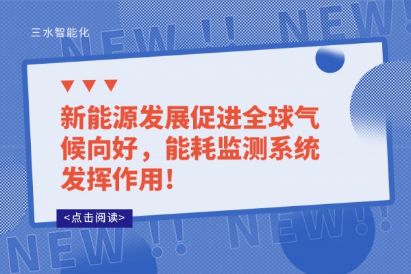 新能源發(fā)展促進(jìn)全球氣候向好，能耗監(jiān)測(cè)系統(tǒng)發(fā)揮作用!